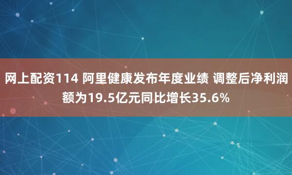 网上配资114 阿里健康发布年度业绩 调整后净利润额为19.5亿元同比增长35.6%