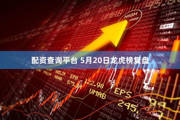 配资查询平台 5月20日龙虎榜复盘