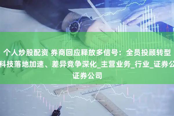 个人炒股配资 券商回应释放多信号：全员投顾转型、科技落地加速、差异竞争深化_主营业务_行业_证券公司