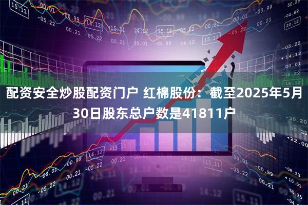 配资安全炒股配资门户 红棉股份：截至2025年5月30日股东总户数是41811户