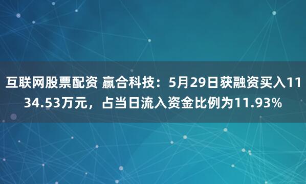 互联网股票配资 赢合科技：5月29日获融资买入1134.53万元，占当日流入资金比例为11.93%