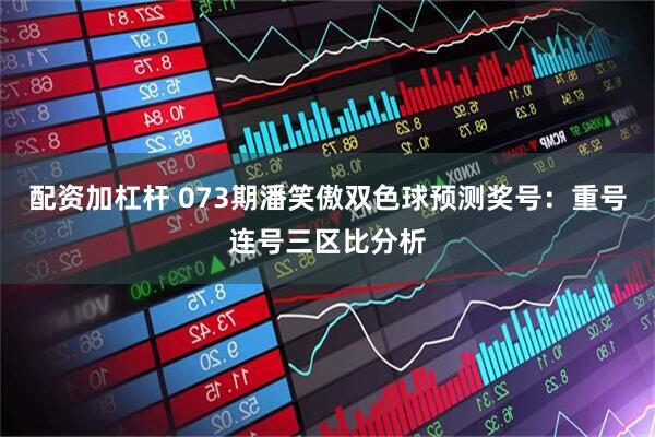 配资加杠杆 073期潘笑傲双色球预测奖号：重号连号三区比分析