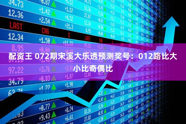 配资王 072期宋溪大乐透预测奖号：012路比大小比奇偶比