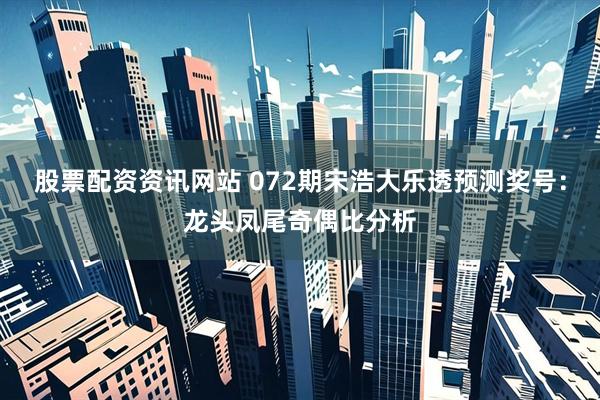 股票配资资讯网站 072期宋浩大乐透预测奖号：龙头凤尾奇偶比分析